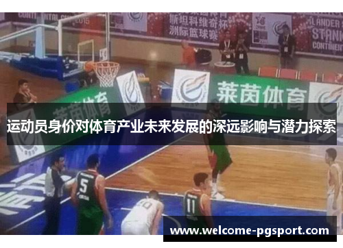 运动员身价对体育产业未来发展的深远影响与潜力探索 运动员身价对体育产业未来发展的深远影响与潜力探索